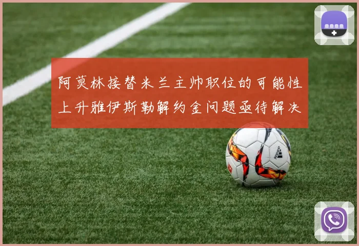 阿莫林接替米兰主帅职位的可能性上升雅伊斯勒解约金问题亟待解决