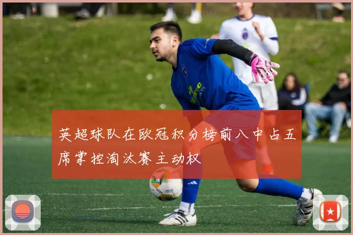 英超球队在欧冠积分榜前八中占五席掌控淘汰赛主动权