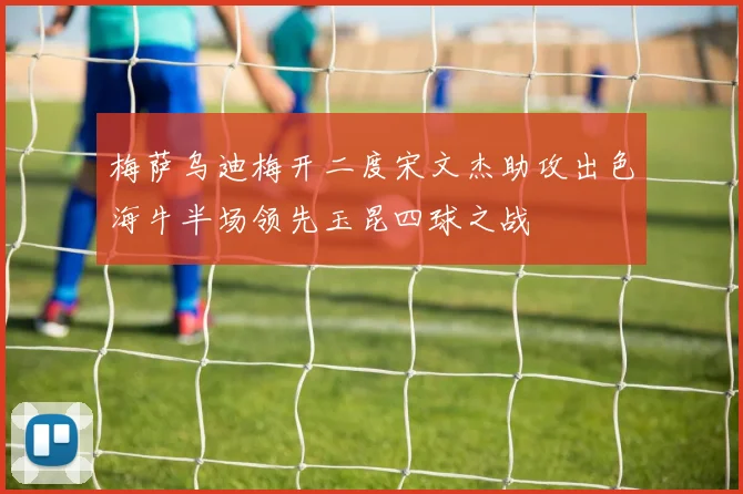 梅萨乌迪梅开二度宋文杰助攻出色海牛半场领先玉昆四球之战