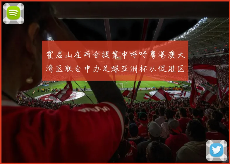 霍启山在两会提案中呼吁粤港澳大湾区联合申办足球亚洲杯以促进区域发展