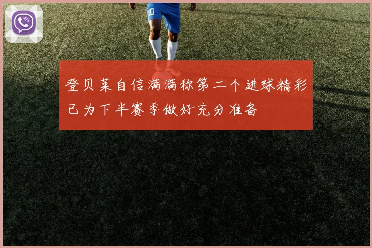 登贝莱自信满满称第二个进球精彩已为下半赛季做好充分准备