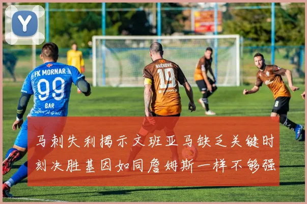 马刺失利揭示文班亚马缺乏关键时刻决胜基因如同詹姆斯一样不够强势