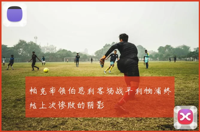 帕克率领伯恩利客场战平利物浦终结上次惨败的阴影