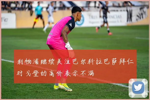 利物浦继续关注巴尔科拉巴萨拜仁对戈登的高价表示不满