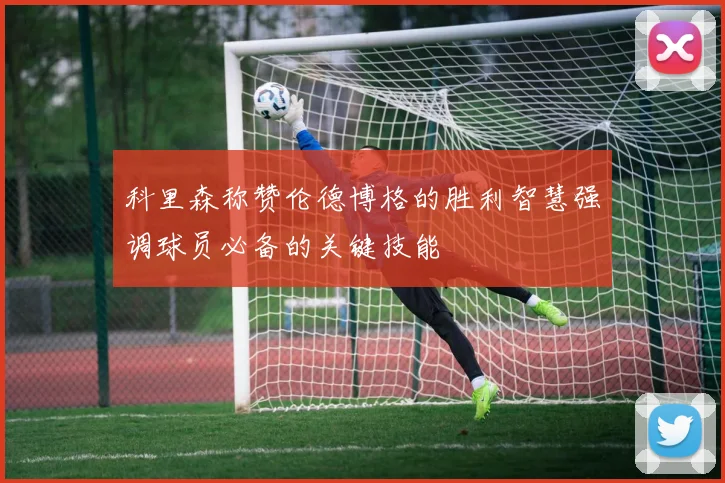 科里森称赞伦德博格的胜利智慧强调球员必备的关键技能